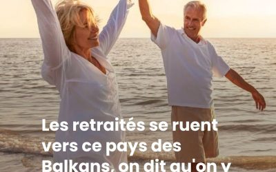 Les retraités se ruent vers ce pays des Balkans, on dit qu’on y est 3 fois plus riche et qu’il fait bon d’y vivre